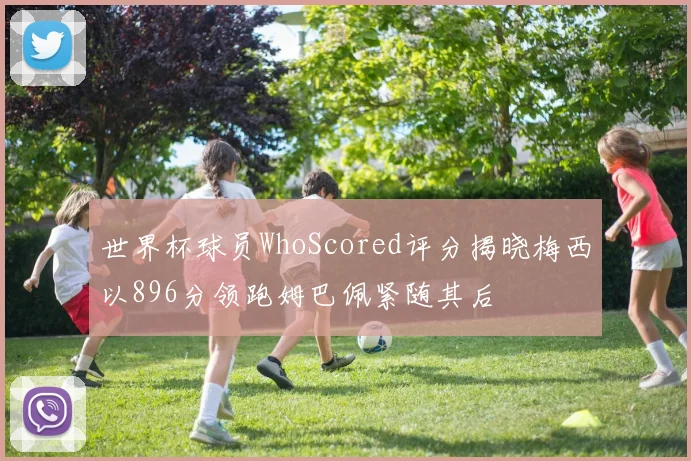 世界杯球员WhoScored评分揭晓梅西以896分领跑姆巴佩紧随其后