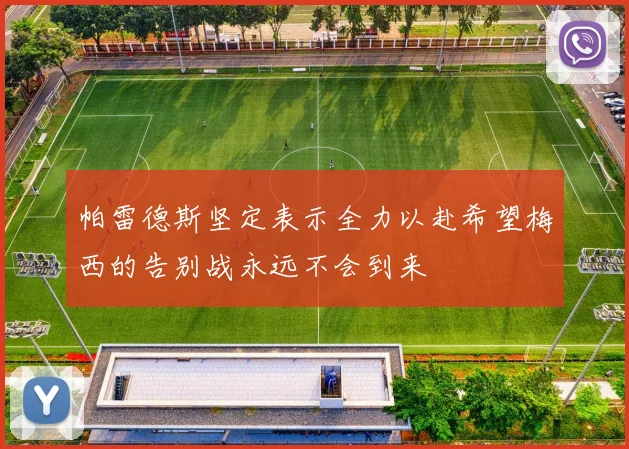 帕雷德斯坚定表示全力以赴希望梅西的告别战永远不会到来