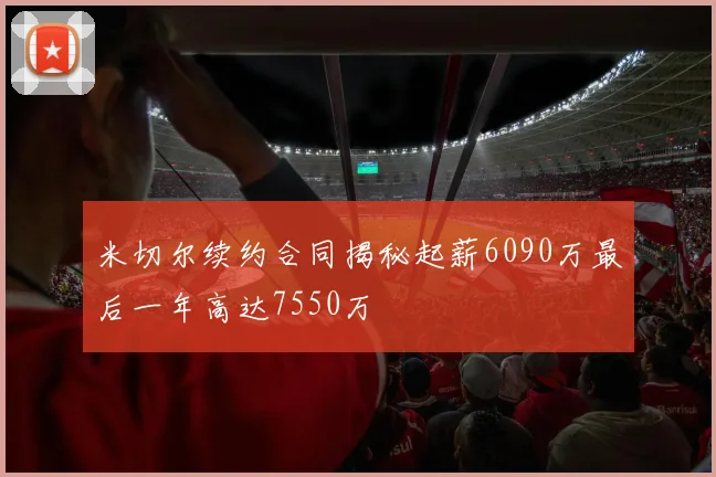米切尔续约合同揭秘起薪6090万最后一年高达7550万