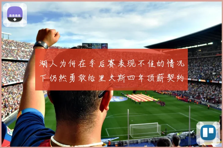 湖人为何在季后赛表现不佳的情况下仍然勇敢给里夫斯四年顶薪契约