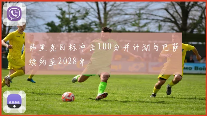 弗里克目标冲击100分并计划与巴萨续约至2028年