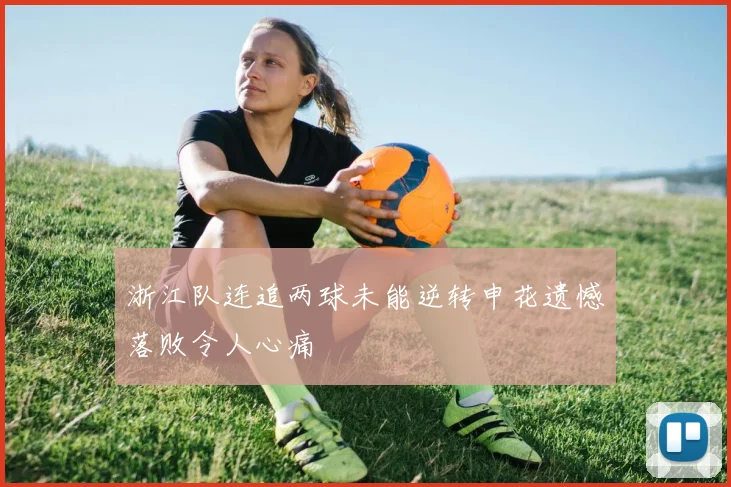 浙江队连追两球未能逆转申花遗憾落败令人心痛
