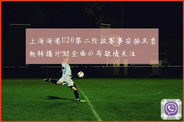 上海海港U20第二阶段赛事安排及首轮转播计划全面公布敬请关注