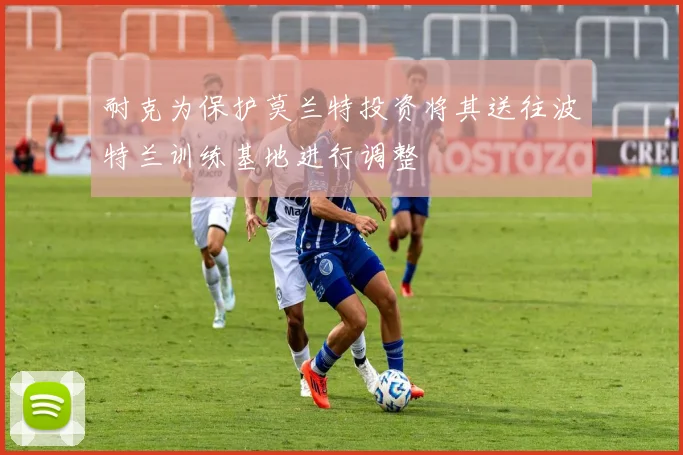 耐克为保护莫兰特投资将其送往波特兰训练基地进行调整